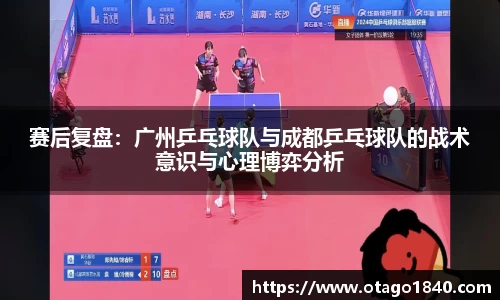 赛后复盘：广州乒乓球队与成都乒乓球队的战术意识与心理博弈分析