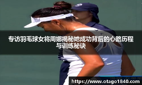专访羽毛球女将周娜揭秘她成功背后的心路历程与训练秘诀